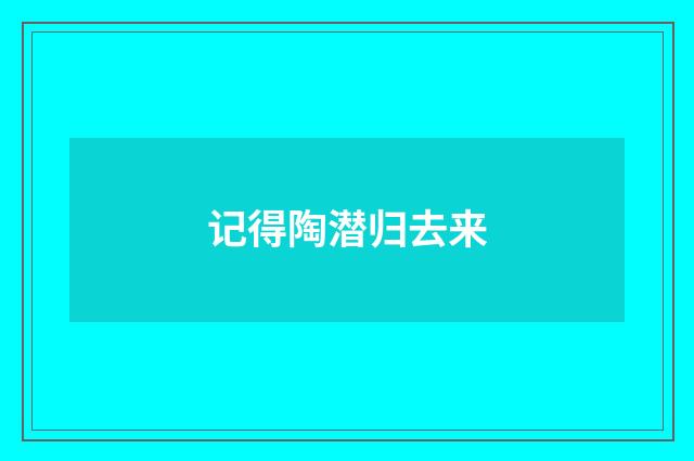 记得陶潜归去来