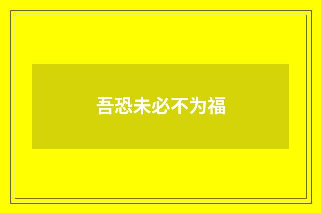 吾恐未必不为福