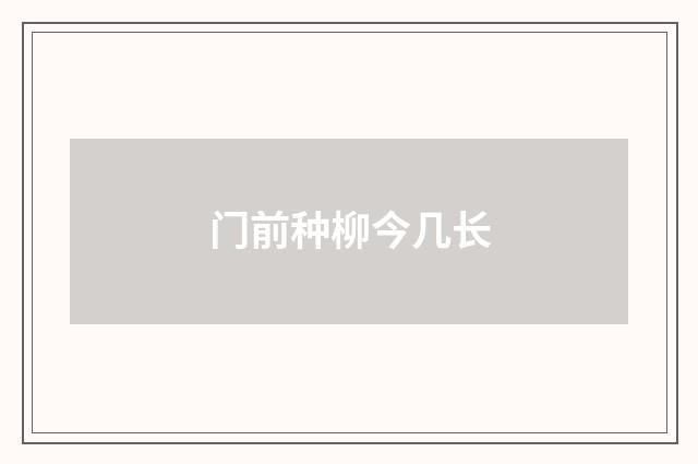 门前种柳今几长