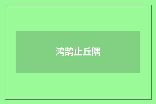 鸿鹄止丘隅