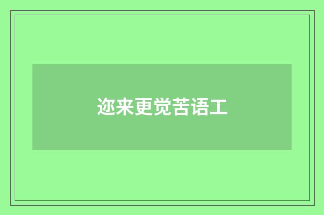 迩来更觉苦语工