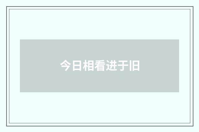今日相看进于旧