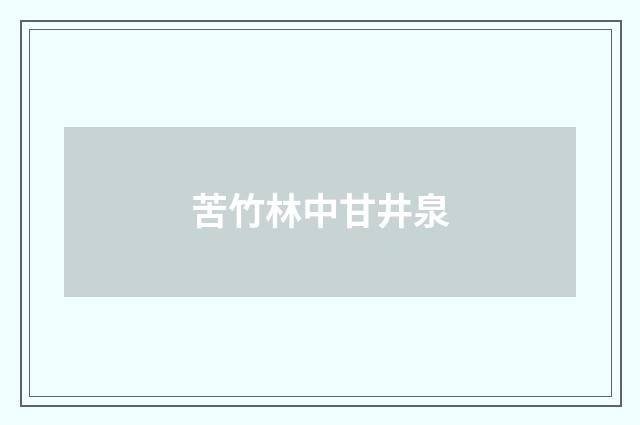 苦竹林中甘井泉