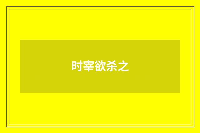 时宰欲杀之