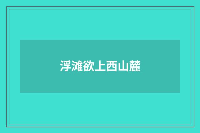 浮滩欲上西山麓