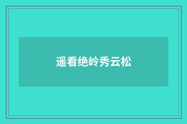 遥看绝岭秀云松