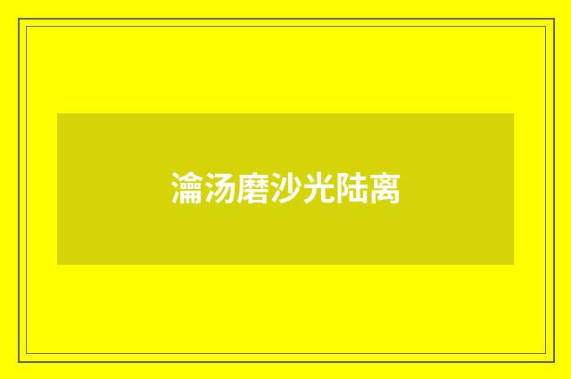 瀹汤磨沙光陆离