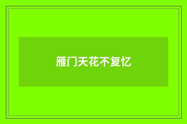 雁门天花不复忆