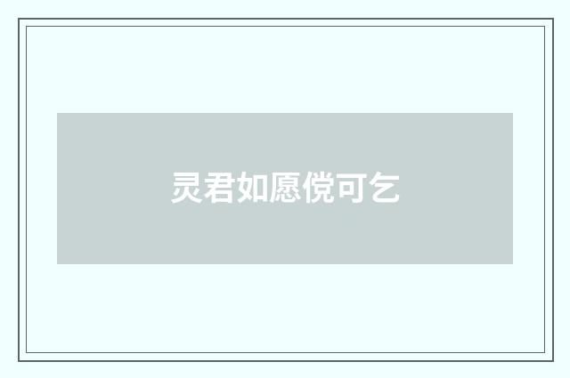 灵君如愿傥可乞