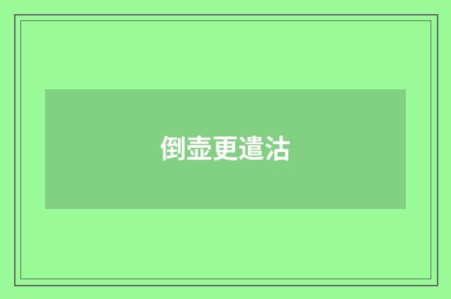 倒壶更遣沽