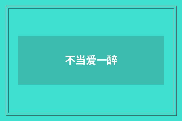 不当爱一醉