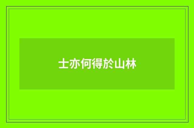 士亦何得於山林