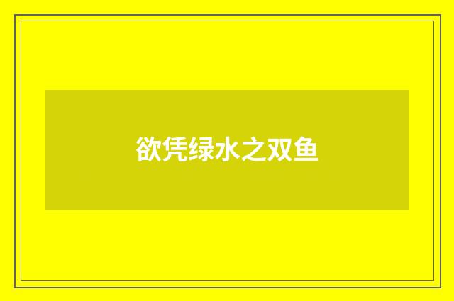 欲凭绿水之双鱼