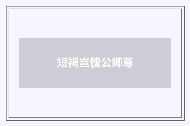 短褐岂愧公卿尊