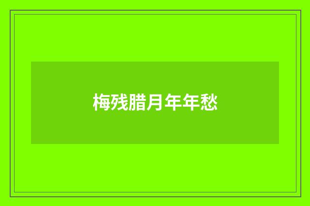 梅残腊月年年愁