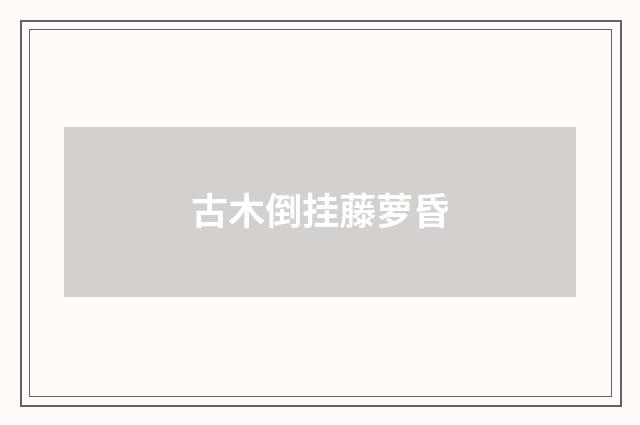 古木倒挂藤萝昏