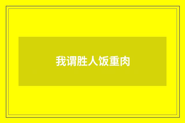我谓胜人饭重肉