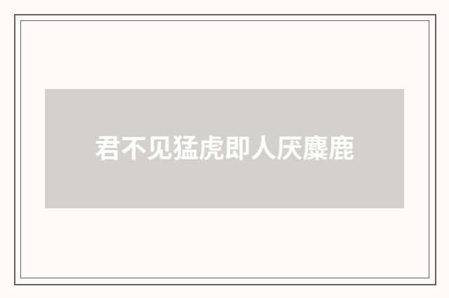 君不见猛虎即人厌麋鹿