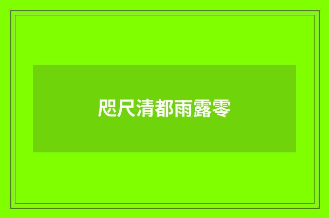 咫尺清都雨露零