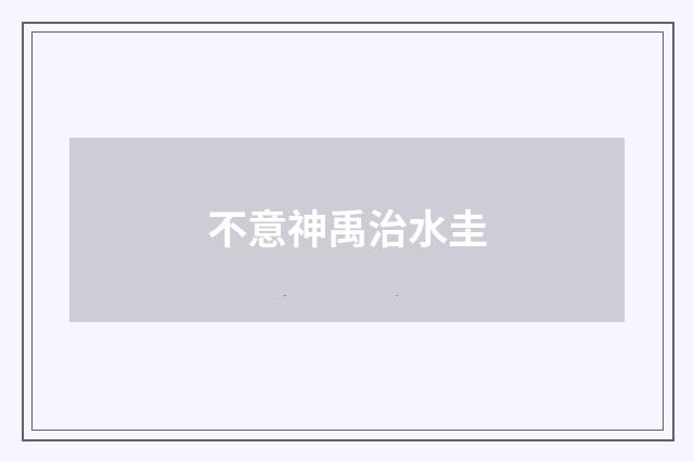 不意神禹治水圭