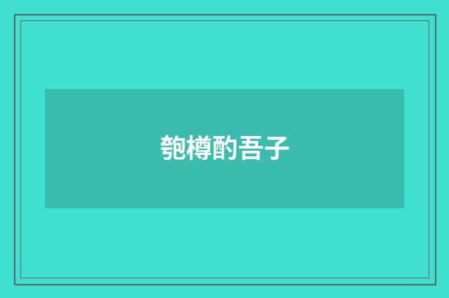 匏樽酌吾子
