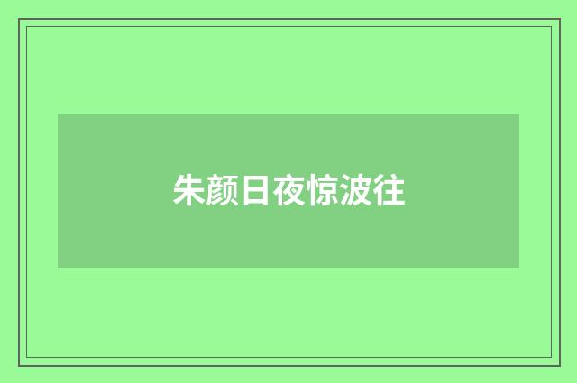 朱颜日夜惊波往
