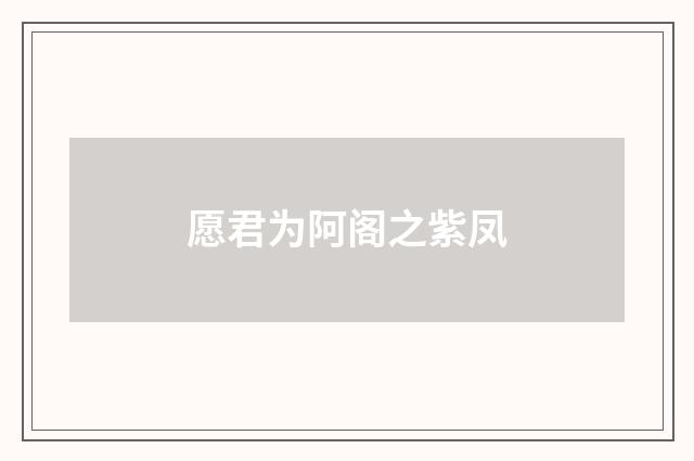 愿君为阿阁之紫凤