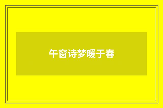 午窗诗梦暖于春