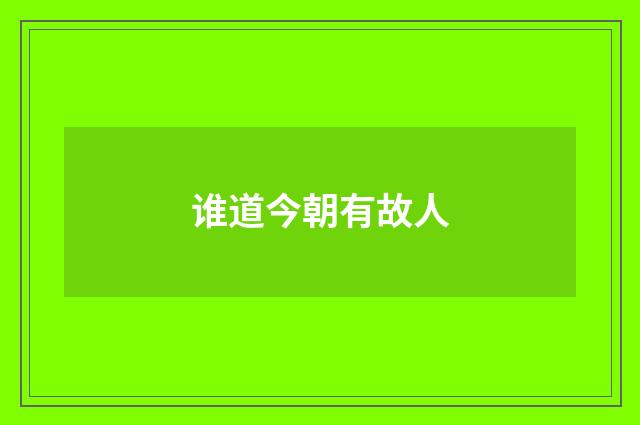 谁道今朝有故人