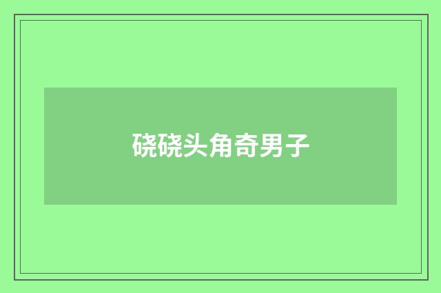 硗硗头角奇男子