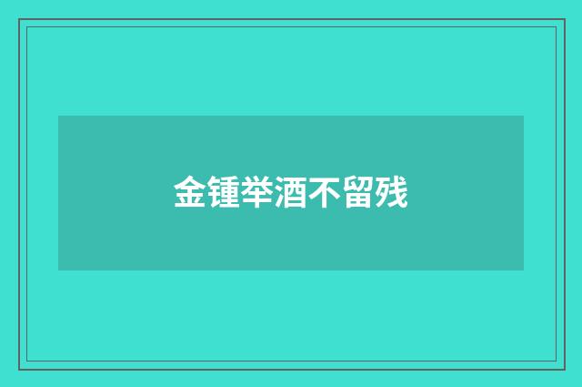 金锺举酒不留残