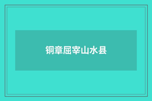 铜章屈宰山水县