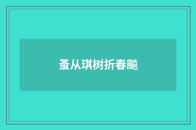 蚤从琪树折春飈