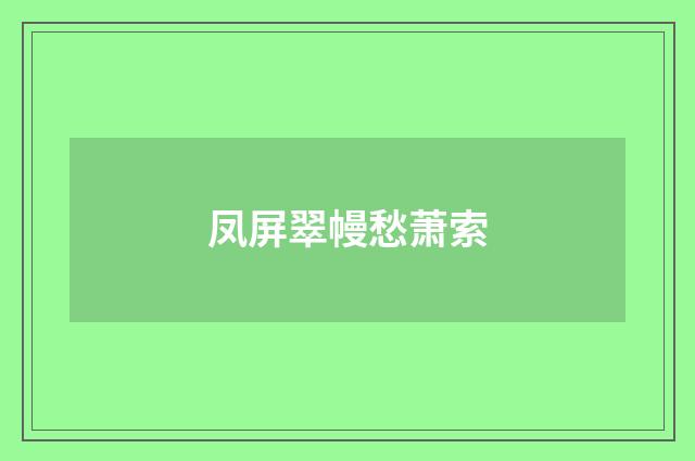 凤屏翠幔愁萧索