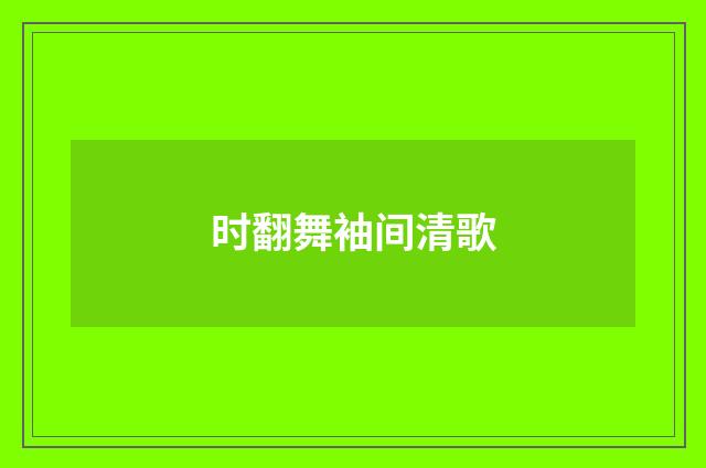 时翻舞袖间清歌