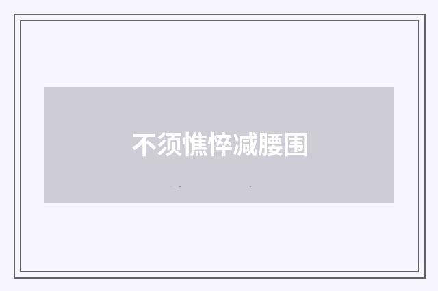 不须憔悴减腰围