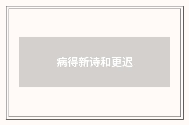 病得新诗和更迟