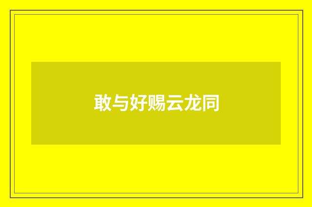 敢与好赐云龙同