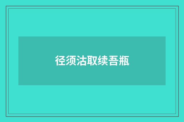 径须沽取续吾瓶
