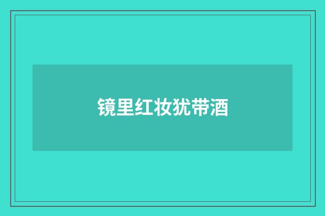 镜里红妆犹带酒