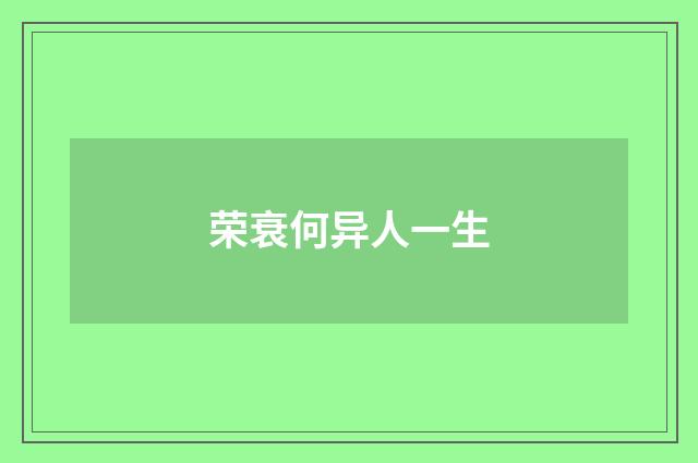 荣衰何异人一生