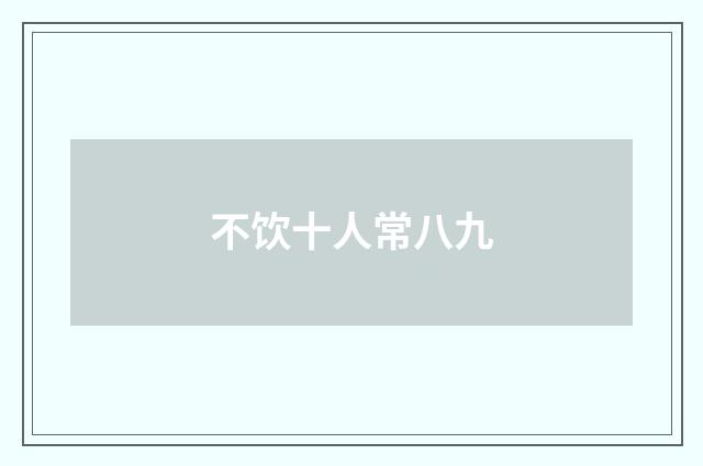 不饮十人常八九