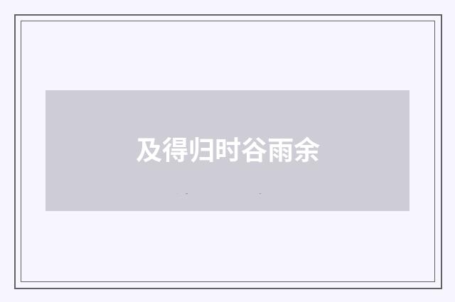 及得归时谷雨余