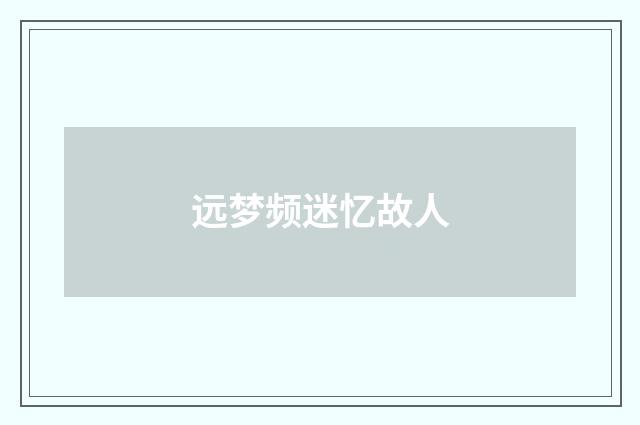 远梦频迷忆故人