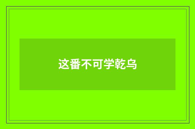这番不可学乾乌
