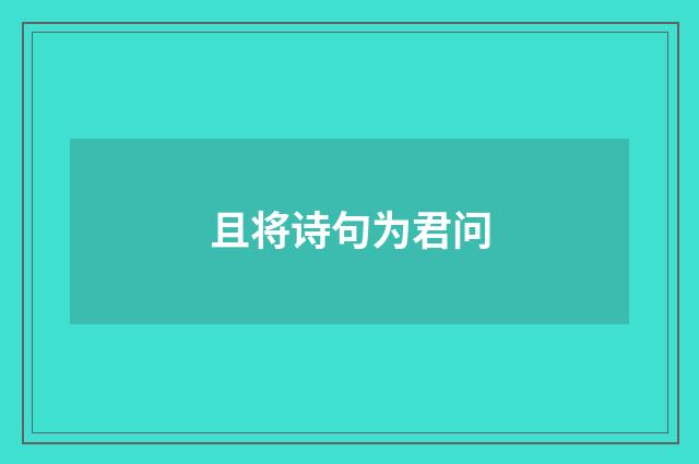 且将诗句为君问