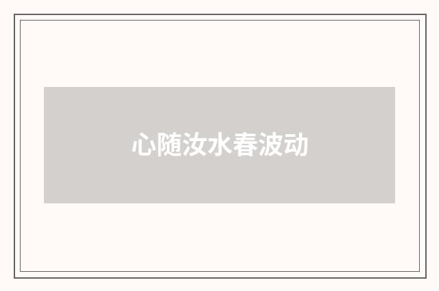 心随汝水春波动