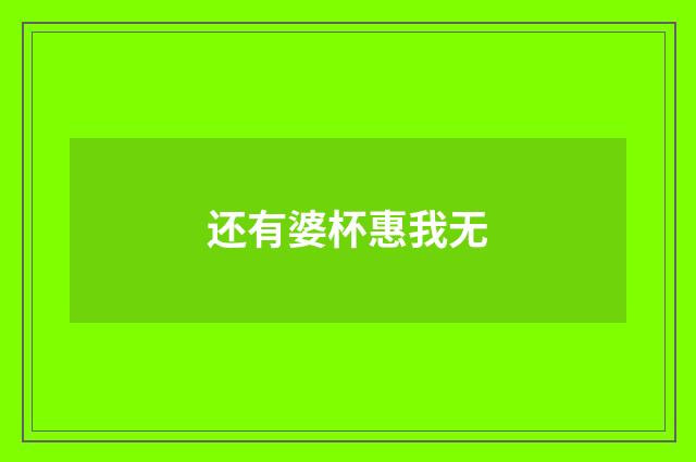 还有婆杯惠我无