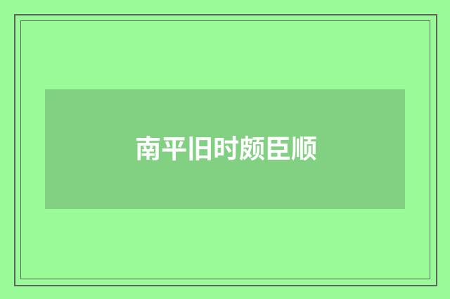南平旧时颇臣顺