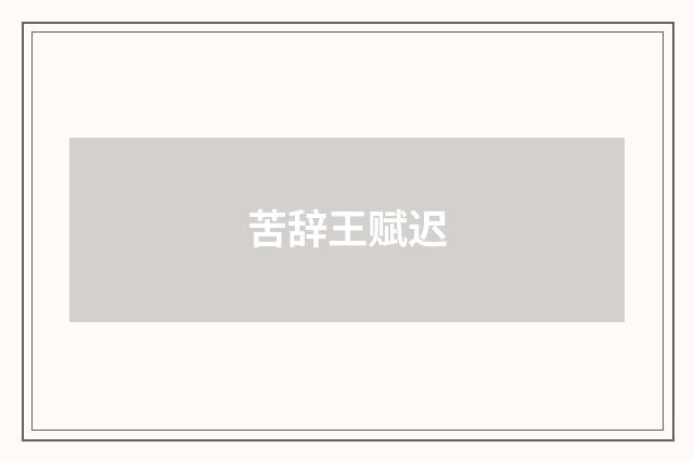 苦辞王赋迟